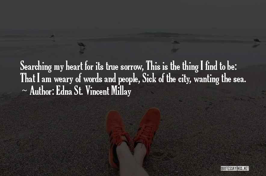 Edna St. Vincent Millay Quotes: Searching My Heart For Its True Sorrow, This Is The Thing I Find To Be: That I Am Weary Of