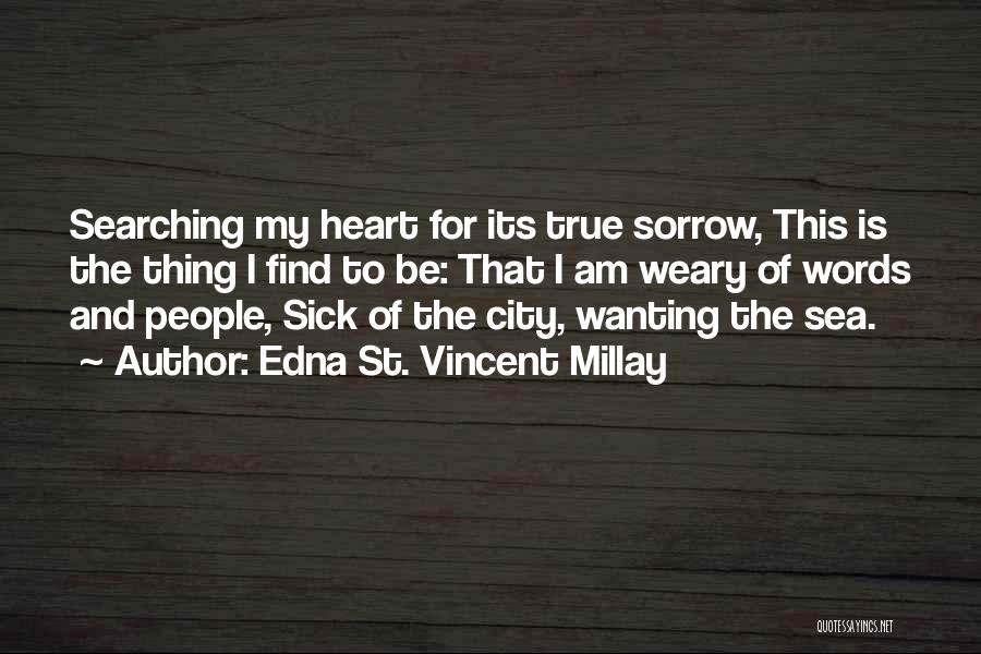 Edna St. Vincent Millay Quotes: Searching My Heart For Its True Sorrow, This Is The Thing I Find To Be: That I Am Weary Of