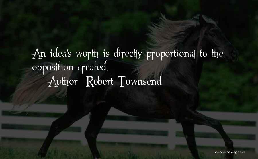 Robert Townsend Quotes: An Idea's Worth Is Directly Proportional To The Opposition Created.