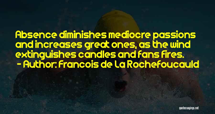 Francois De La Rochefoucauld Quotes: Absence Diminishes Mediocre Passions And Increases Great Ones, As The Wind Extinguishes Candles And Fans Fires.