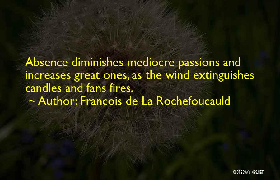 Francois De La Rochefoucauld Quotes: Absence Diminishes Mediocre Passions And Increases Great Ones, As The Wind Extinguishes Candles And Fans Fires.