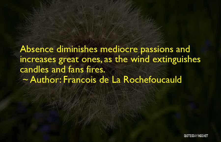 Francois De La Rochefoucauld Quotes: Absence Diminishes Mediocre Passions And Increases Great Ones, As The Wind Extinguishes Candles And Fans Fires.