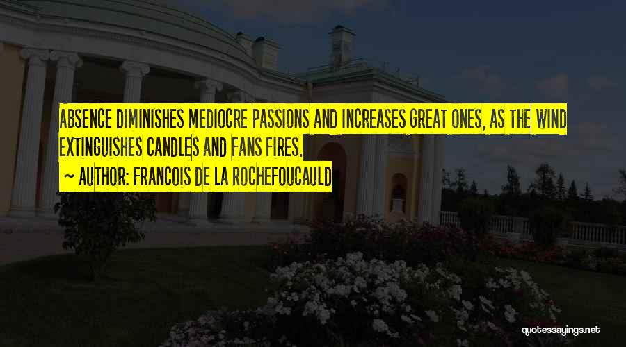 Francois De La Rochefoucauld Quotes: Absence Diminishes Mediocre Passions And Increases Great Ones, As The Wind Extinguishes Candles And Fans Fires.