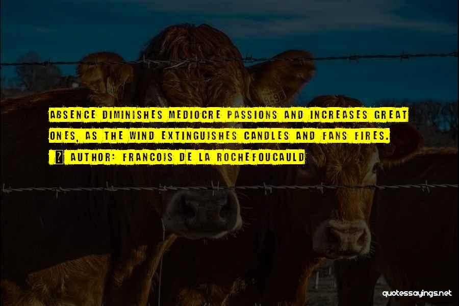 Francois De La Rochefoucauld Quotes: Absence Diminishes Mediocre Passions And Increases Great Ones, As The Wind Extinguishes Candles And Fans Fires.