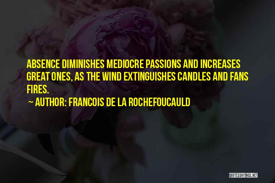 Francois De La Rochefoucauld Quotes: Absence Diminishes Mediocre Passions And Increases Great Ones, As The Wind Extinguishes Candles And Fans Fires.