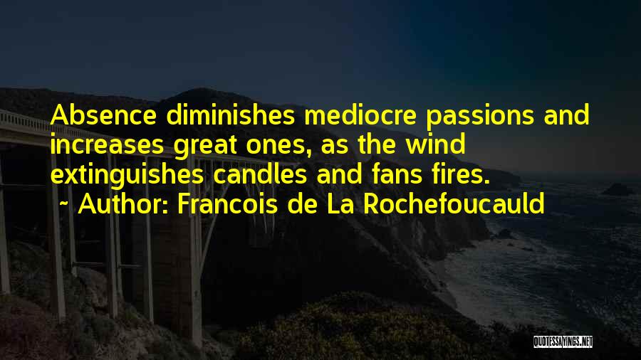 Francois De La Rochefoucauld Quotes: Absence Diminishes Mediocre Passions And Increases Great Ones, As The Wind Extinguishes Candles And Fans Fires.