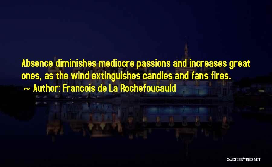 Francois De La Rochefoucauld Quotes: Absence Diminishes Mediocre Passions And Increases Great Ones, As The Wind Extinguishes Candles And Fans Fires.