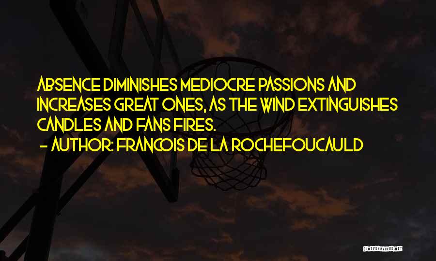 Francois De La Rochefoucauld Quotes: Absence Diminishes Mediocre Passions And Increases Great Ones, As The Wind Extinguishes Candles And Fans Fires.