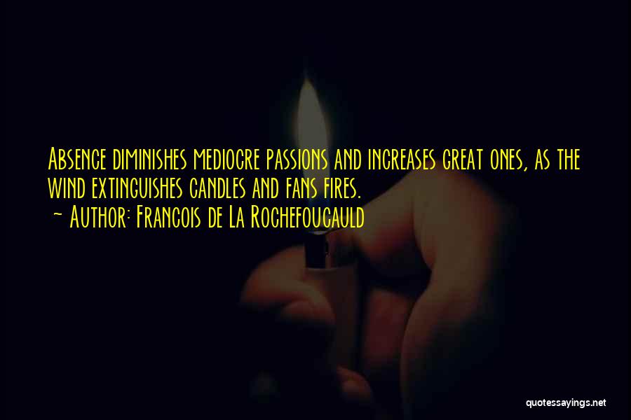 Francois De La Rochefoucauld Quotes: Absence Diminishes Mediocre Passions And Increases Great Ones, As The Wind Extinguishes Candles And Fans Fires.