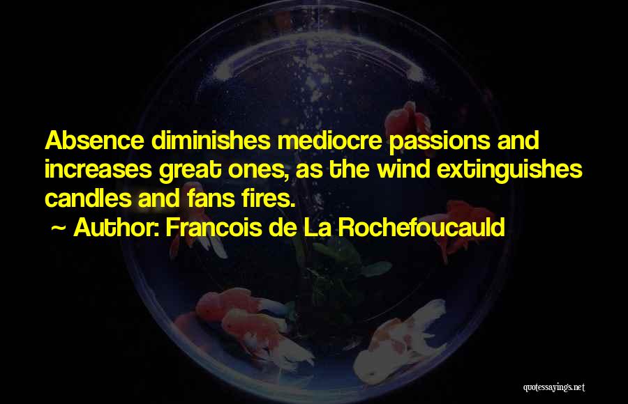 Francois De La Rochefoucauld Quotes: Absence Diminishes Mediocre Passions And Increases Great Ones, As The Wind Extinguishes Candles And Fans Fires.