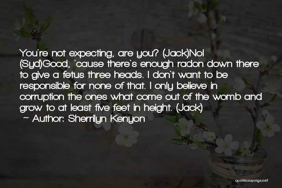 Sherrilyn Kenyon Quotes: You're Not Expecting, Are You? (jack)no! (syd)good, 'cause There's Enough Radon Down There To Give A Fetus Three Heads. I