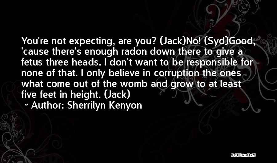 Sherrilyn Kenyon Quotes: You're Not Expecting, Are You? (jack)no! (syd)good, 'cause There's Enough Radon Down There To Give A Fetus Three Heads. I