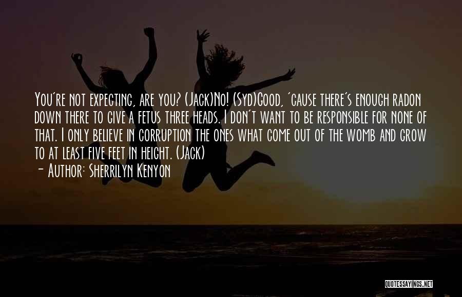 Sherrilyn Kenyon Quotes: You're Not Expecting, Are You? (jack)no! (syd)good, 'cause There's Enough Radon Down There To Give A Fetus Three Heads. I