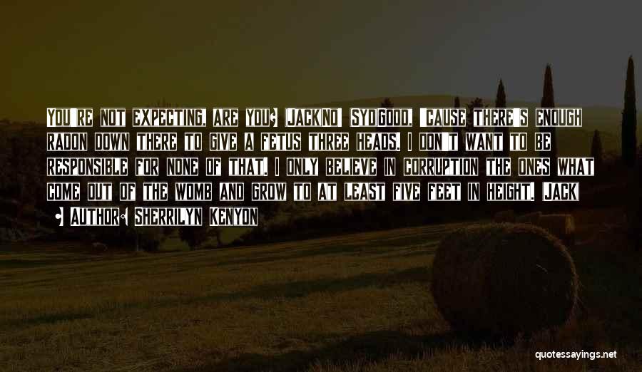 Sherrilyn Kenyon Quotes: You're Not Expecting, Are You? (jack)no! (syd)good, 'cause There's Enough Radon Down There To Give A Fetus Three Heads. I