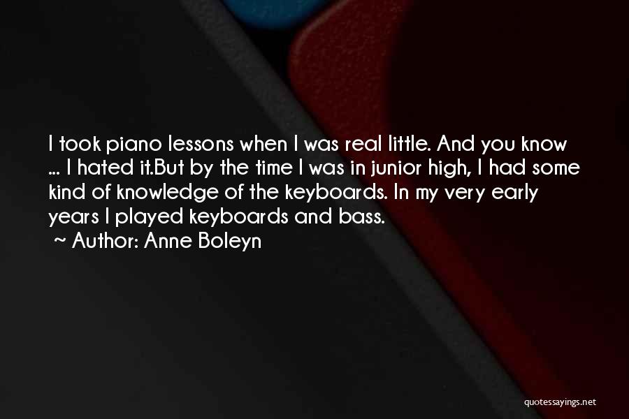 Anne Boleyn Quotes: I Took Piano Lessons When I Was Real Little. And You Know ... I Hated It.but By The Time I