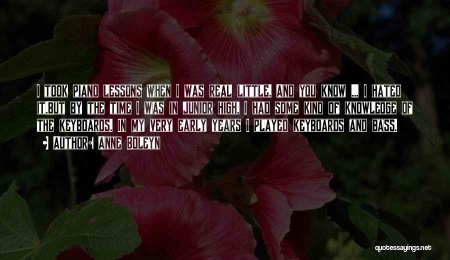 Anne Boleyn Quotes: I Took Piano Lessons When I Was Real Little. And You Know ... I Hated It.but By The Time I