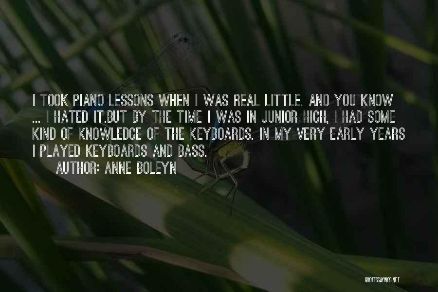 Anne Boleyn Quotes: I Took Piano Lessons When I Was Real Little. And You Know ... I Hated It.but By The Time I