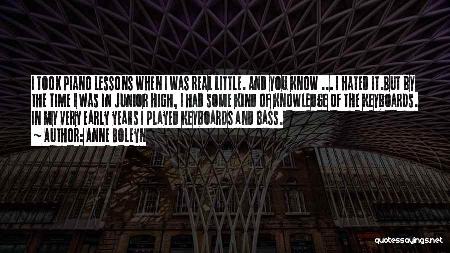 Anne Boleyn Quotes: I Took Piano Lessons When I Was Real Little. And You Know ... I Hated It.but By The Time I