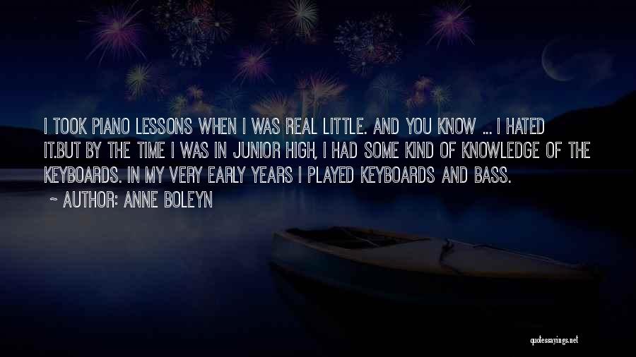 Anne Boleyn Quotes: I Took Piano Lessons When I Was Real Little. And You Know ... I Hated It.but By The Time I