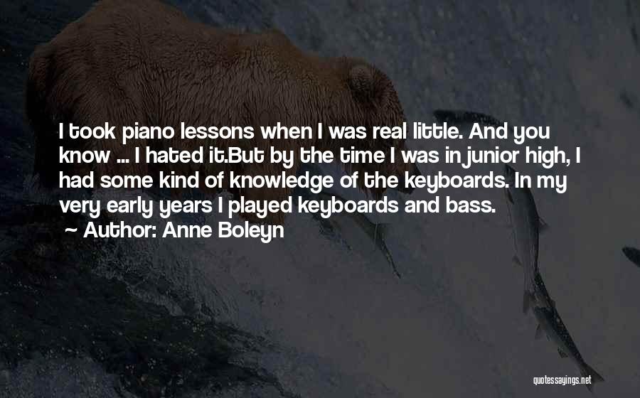 Anne Boleyn Quotes: I Took Piano Lessons When I Was Real Little. And You Know ... I Hated It.but By The Time I