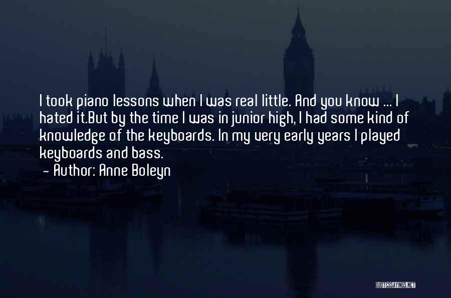 Anne Boleyn Quotes: I Took Piano Lessons When I Was Real Little. And You Know ... I Hated It.but By The Time I