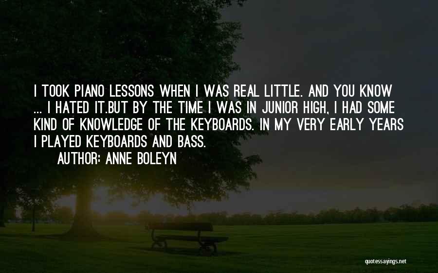 Anne Boleyn Quotes: I Took Piano Lessons When I Was Real Little. And You Know ... I Hated It.but By The Time I
