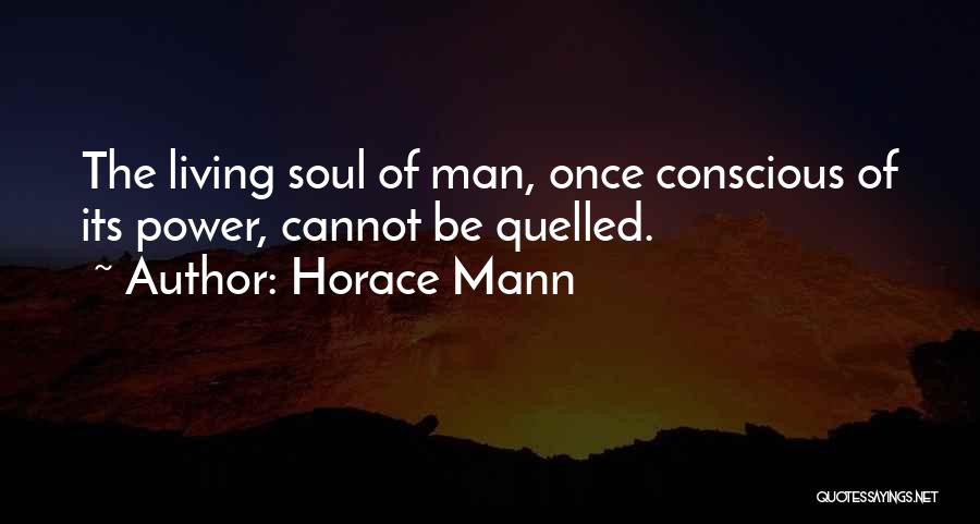 Horace Mann Quotes: The Living Soul Of Man, Once Conscious Of Its Power, Cannot Be Quelled.