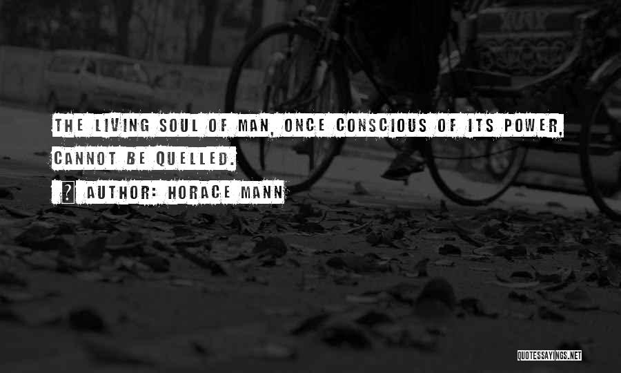 Horace Mann Quotes: The Living Soul Of Man, Once Conscious Of Its Power, Cannot Be Quelled.