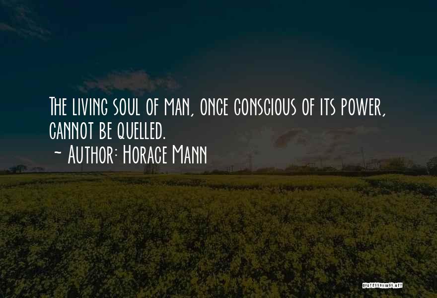 Horace Mann Quotes: The Living Soul Of Man, Once Conscious Of Its Power, Cannot Be Quelled.