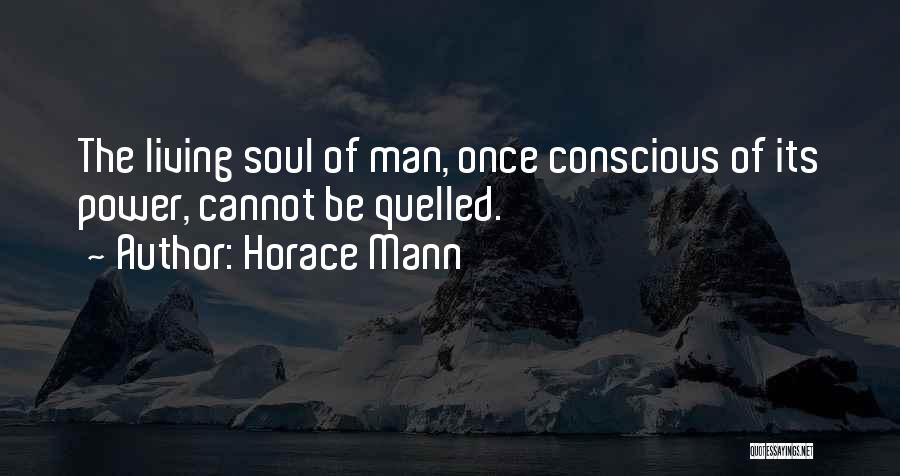 Horace Mann Quotes: The Living Soul Of Man, Once Conscious Of Its Power, Cannot Be Quelled.