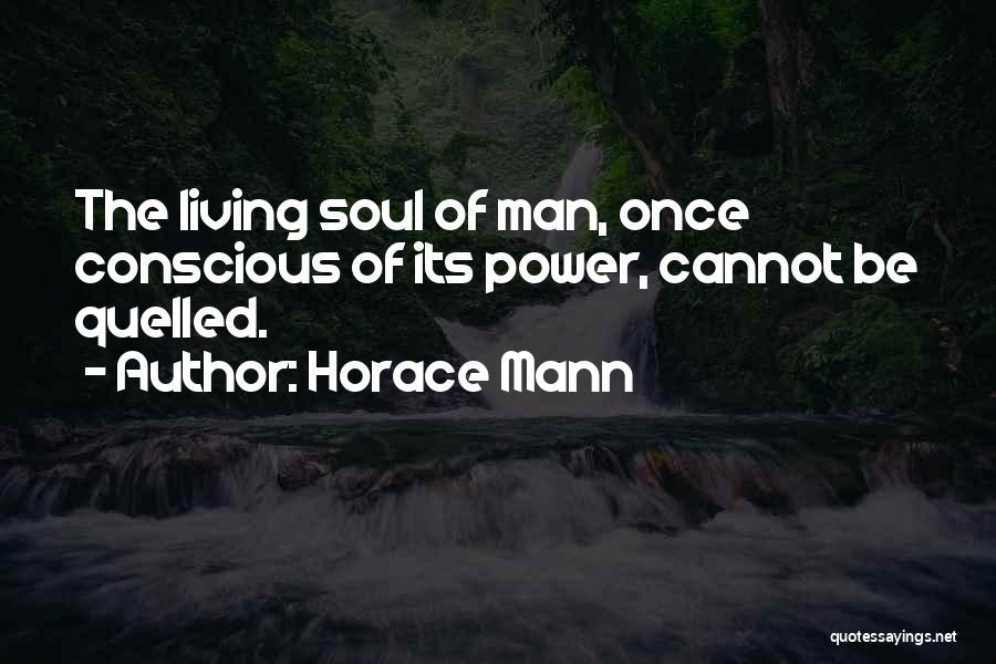 Horace Mann Quotes: The Living Soul Of Man, Once Conscious Of Its Power, Cannot Be Quelled.