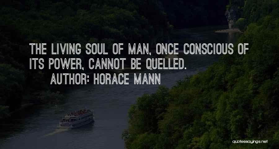 Horace Mann Quotes: The Living Soul Of Man, Once Conscious Of Its Power, Cannot Be Quelled.