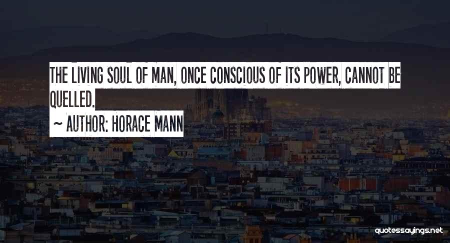 Horace Mann Quotes: The Living Soul Of Man, Once Conscious Of Its Power, Cannot Be Quelled.