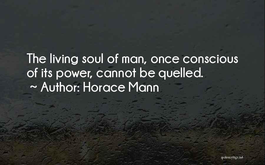 Horace Mann Quotes: The Living Soul Of Man, Once Conscious Of Its Power, Cannot Be Quelled.