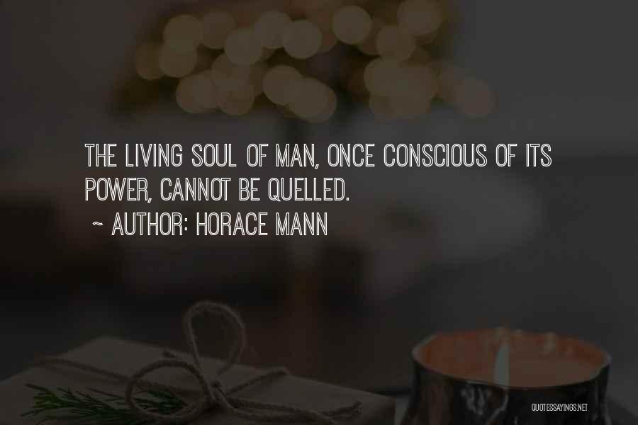 Horace Mann Quotes: The Living Soul Of Man, Once Conscious Of Its Power, Cannot Be Quelled.