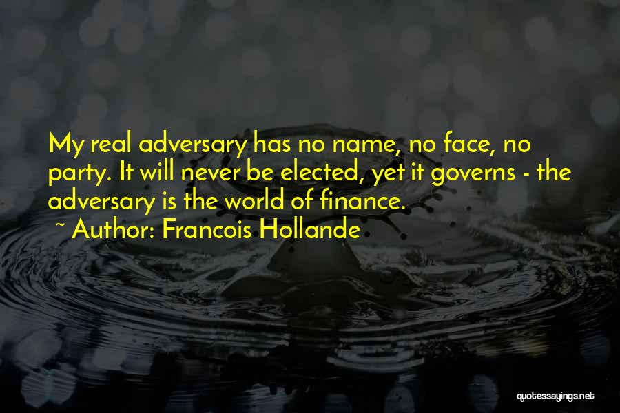 Francois Hollande Quotes: My Real Adversary Has No Name, No Face, No Party. It Will Never Be Elected, Yet It Governs - The
