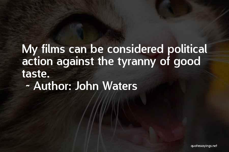 John Waters Quotes: My Films Can Be Considered Political Action Against The Tyranny Of Good Taste.