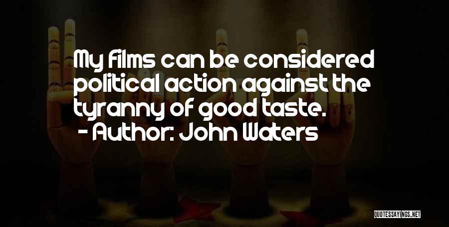 John Waters Quotes: My Films Can Be Considered Political Action Against The Tyranny Of Good Taste.