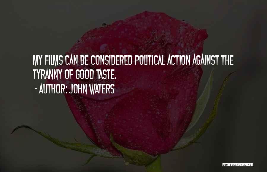 John Waters Quotes: My Films Can Be Considered Political Action Against The Tyranny Of Good Taste.