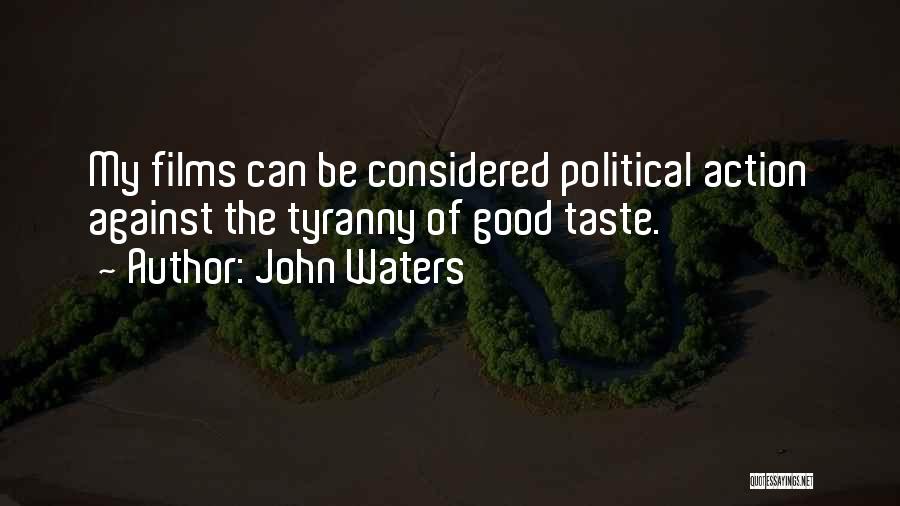 John Waters Quotes: My Films Can Be Considered Political Action Against The Tyranny Of Good Taste.