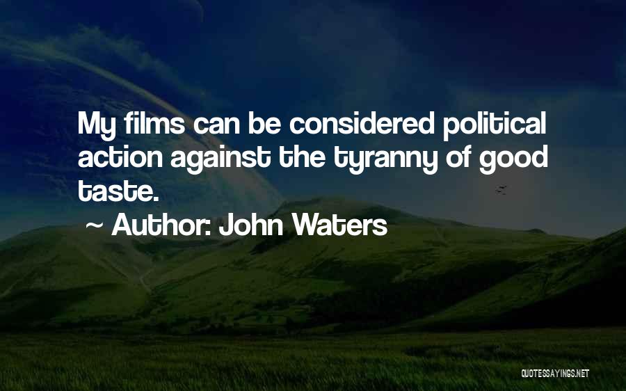 John Waters Quotes: My Films Can Be Considered Political Action Against The Tyranny Of Good Taste.