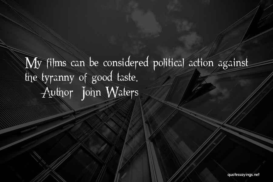 John Waters Quotes: My Films Can Be Considered Political Action Against The Tyranny Of Good Taste.