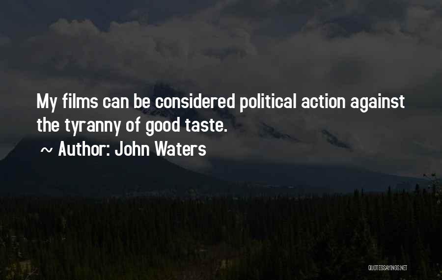 John Waters Quotes: My Films Can Be Considered Political Action Against The Tyranny Of Good Taste.