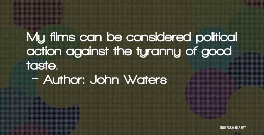 John Waters Quotes: My Films Can Be Considered Political Action Against The Tyranny Of Good Taste.