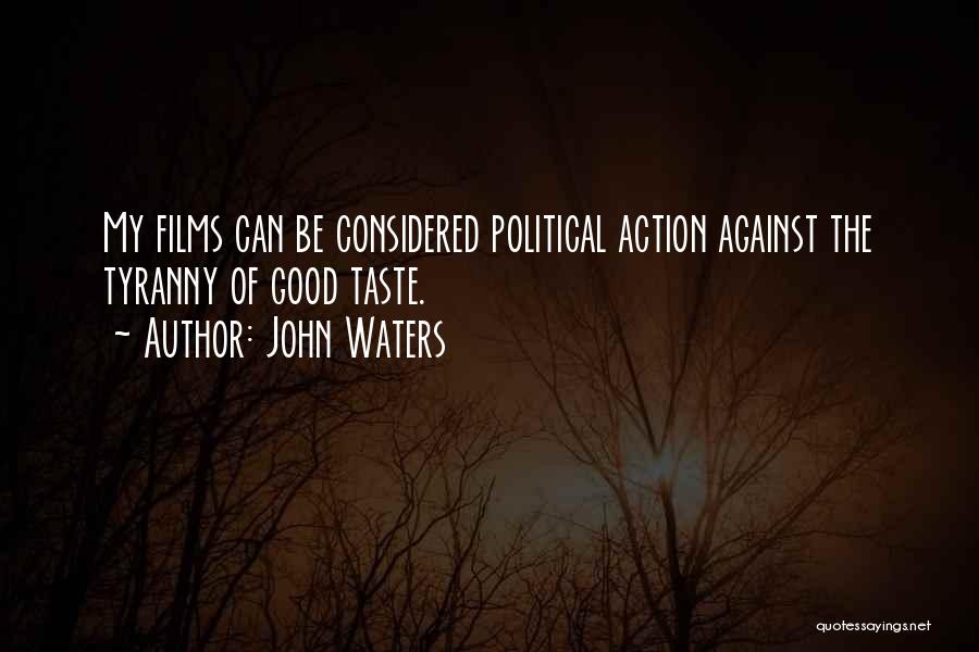 John Waters Quotes: My Films Can Be Considered Political Action Against The Tyranny Of Good Taste.