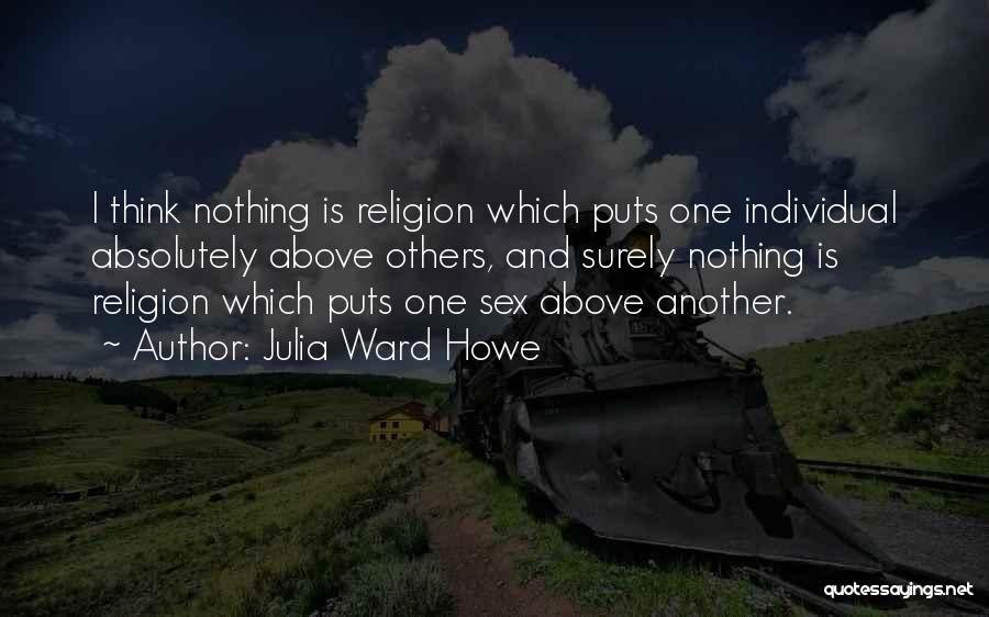 Julia Ward Howe Quotes: I Think Nothing Is Religion Which Puts One Individual Absolutely Above Others, And Surely Nothing Is Religion Which Puts One