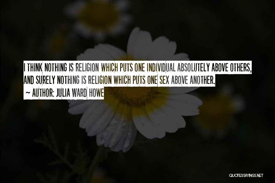 Julia Ward Howe Quotes: I Think Nothing Is Religion Which Puts One Individual Absolutely Above Others, And Surely Nothing Is Religion Which Puts One