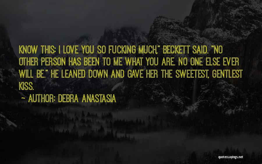Debra Anastasia Quotes: Know This: I Love You So Fucking Much, Beckett Said. No Other Person Has Been To Me What You Are.