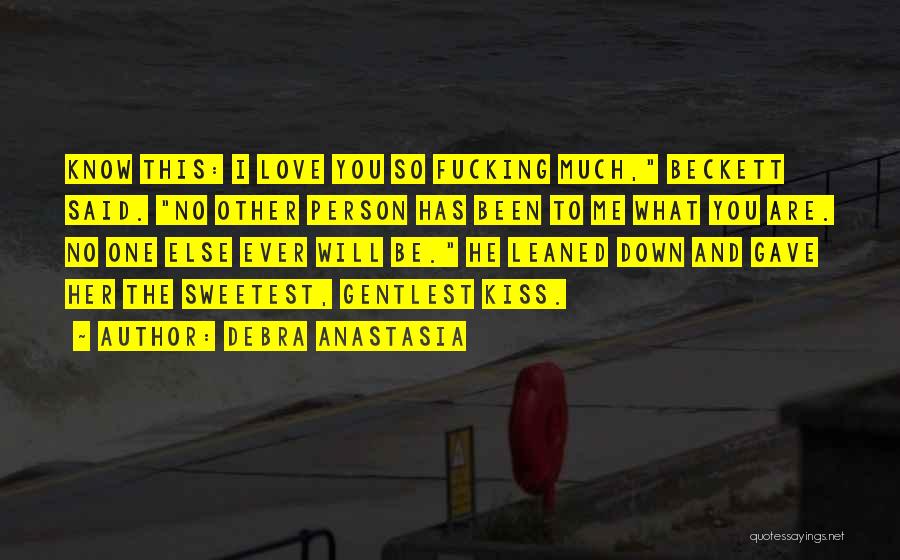 Debra Anastasia Quotes: Know This: I Love You So Fucking Much, Beckett Said. No Other Person Has Been To Me What You Are.