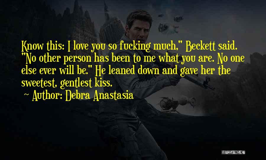 Debra Anastasia Quotes: Know This: I Love You So Fucking Much, Beckett Said. No Other Person Has Been To Me What You Are.